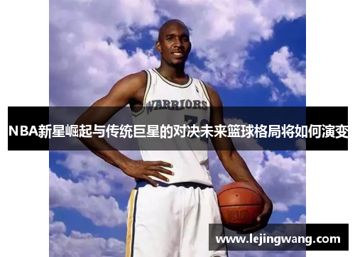 NBA新星崛起与传统巨星的对决未来篮球格局将如何演变